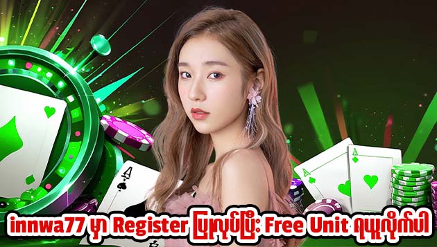 innwa77 မှာRegister ပြုလုပ်ပြီးFree Unit ရယူလိုက်ပါ!